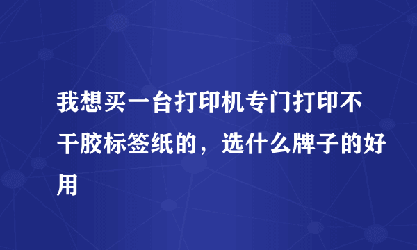 我想买一台打印机专门打印不干胶标签纸的，选什么牌子的好用