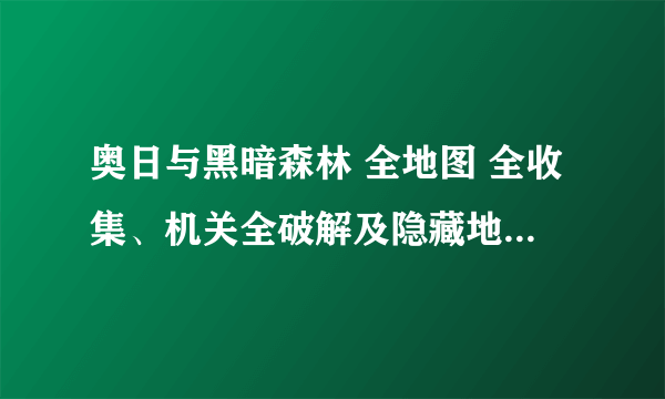 奥日与黑暗森林 全地图 全收集、机关全破解及隐藏地点全提示