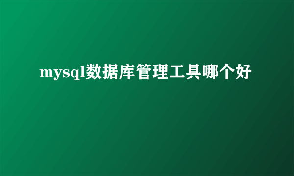 mysql数据库管理工具哪个好