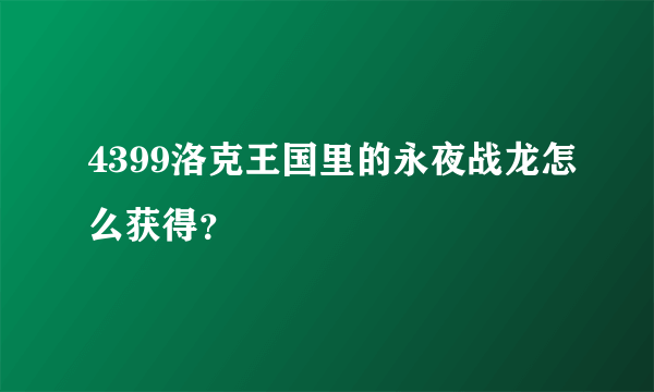 4399洛克王国里的永夜战龙怎么获得？