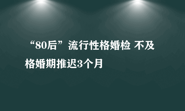 “80后”流行性格婚检 不及格婚期推迟3个月