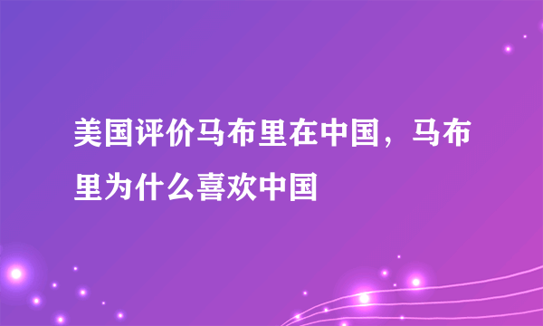 美国评价马布里在中国，马布里为什么喜欢中国