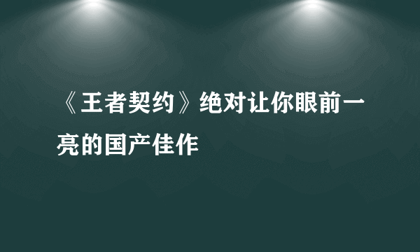 《王者契约》绝对让你眼前一亮的国产佳作