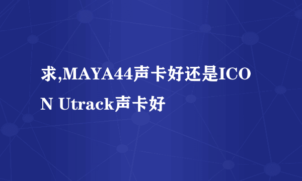 求,MAYA44声卡好还是ICON Utrack声卡好