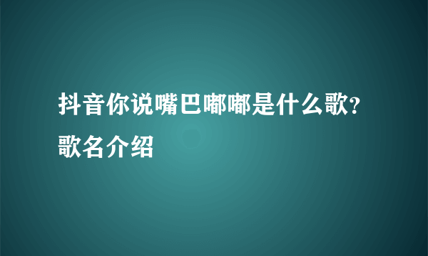 抖音你说嘴巴嘟嘟是什么歌？歌名介绍