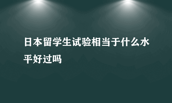 日本留学生试验相当于什么水平好过吗