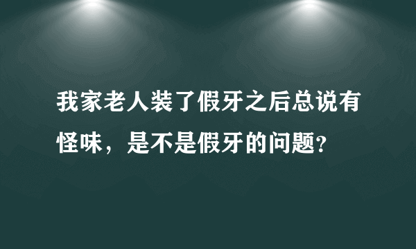 我家老人装了假牙之后总说有怪味，是不是假牙的问题？