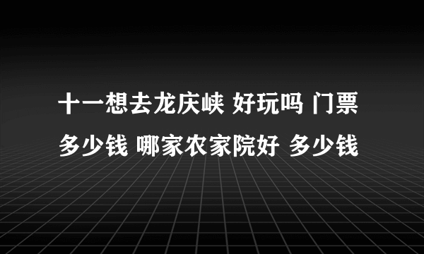 十一想去龙庆峡 好玩吗 门票多少钱 哪家农家院好 多少钱