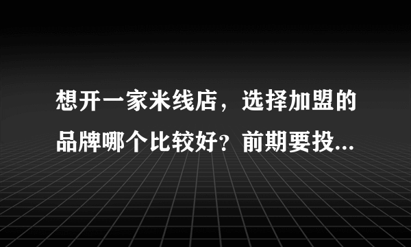 想开一家米线店，选择加盟的品牌哪个比较好？前期要投资多少资金？