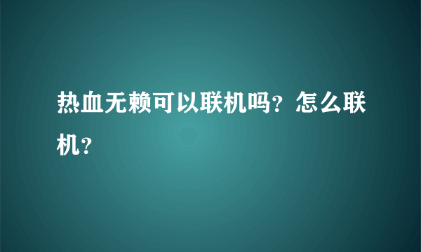 热血无赖可以联机吗？怎么联机？