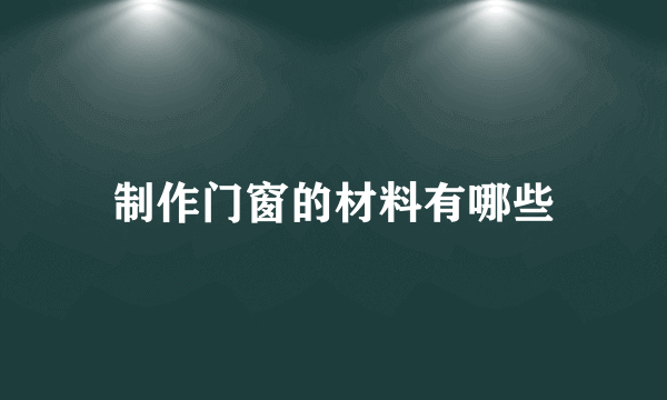 制作门窗的材料有哪些