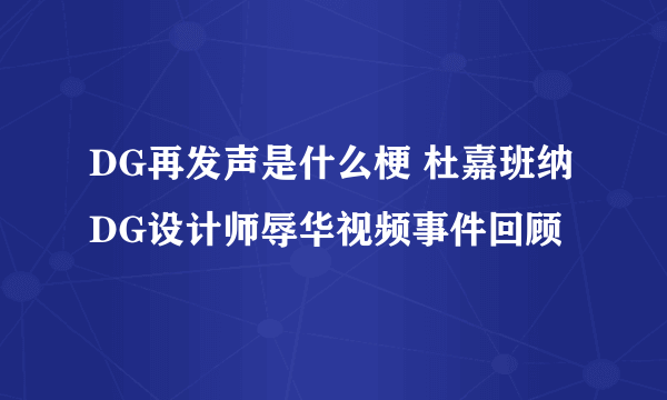 DG再发声是什么梗 杜嘉班纳DG设计师辱华视频事件回顾