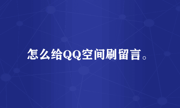 怎么给QQ空间刷留言。