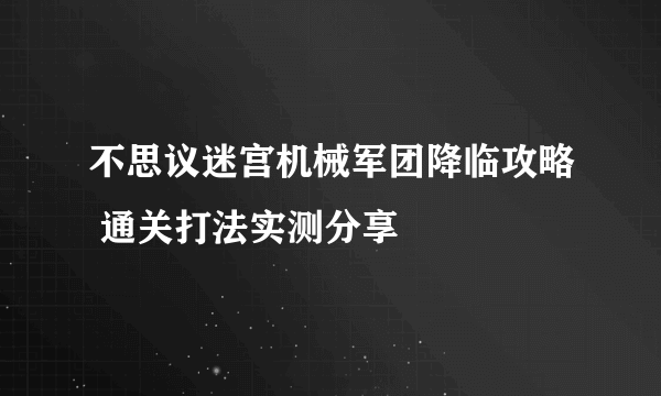 不思议迷宫机械军团降临攻略 通关打法实测分享