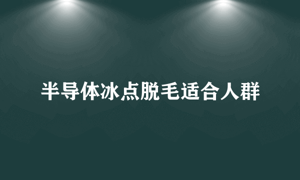 半导体冰点脱毛适合人群