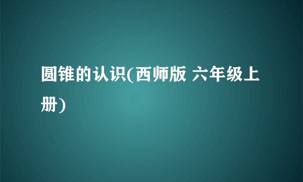 圆锥的认识(西师版 六年级上册)