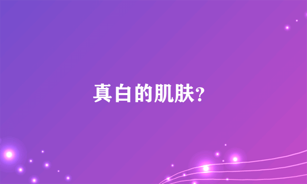 真白的肌肤？