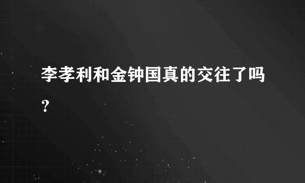 李孝利和金钟国真的交往了吗？