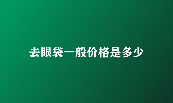 去眼袋一般价格是多少