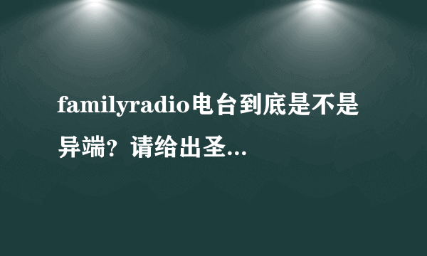 familyradio电台到底是不是异端？请给出圣经依据，谢谢。