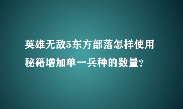 英雄无敌5东方部落怎样使用秘籍增加单一兵种的数量？