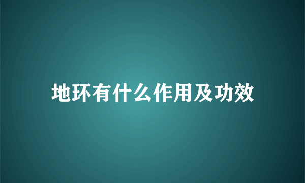 地环有什么作用及功效