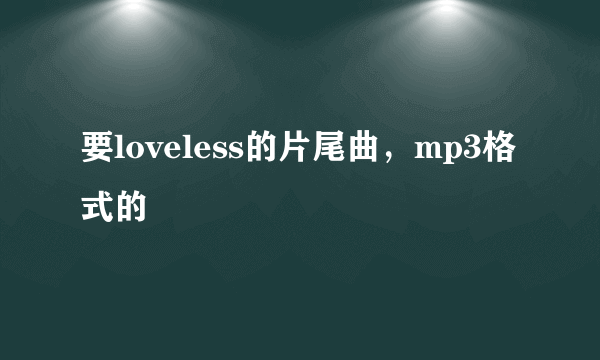 要loveless的片尾曲，mp3格式的