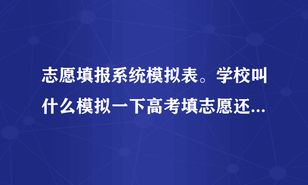 志愿填报系统模拟表。学校叫什么模拟一下高考填志愿还分了一张表！！！没有一点头绪怎么填！！