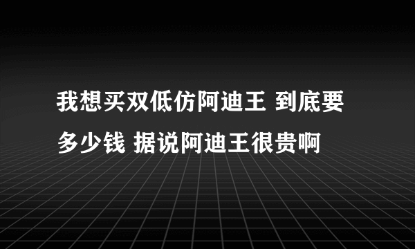 我想买双低仿阿迪王 到底要多少钱 据说阿迪王很贵啊