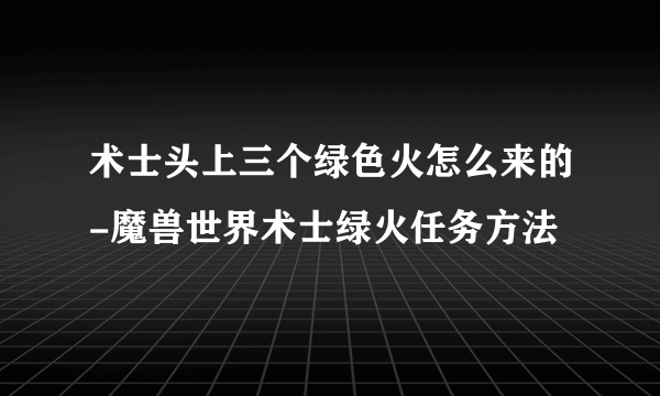 术士头上三个绿色火怎么来的-魔兽世界术士绿火任务方法