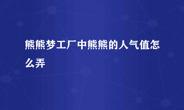 熊熊梦工厂中熊熊的人气值怎么弄