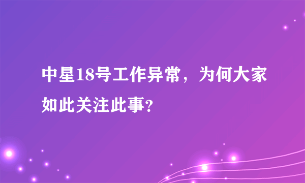 中星18号工作异常，为何大家如此关注此事？