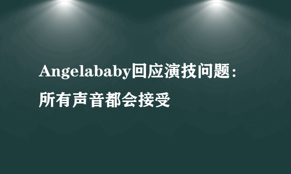 Angelababy回应演技问题：所有声音都会接受