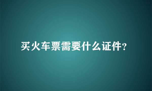 买火车票需要什么证件？