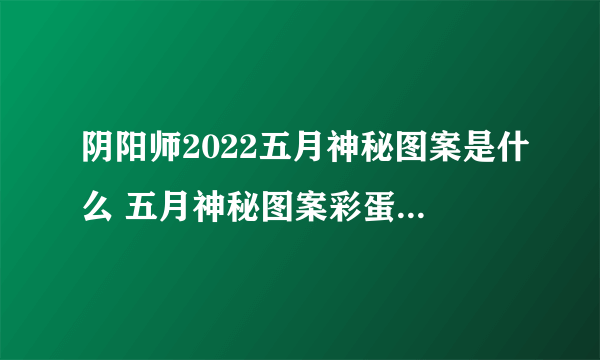 阴阳师2022五月神秘图案是什么 五月神秘图案彩蛋触发方式