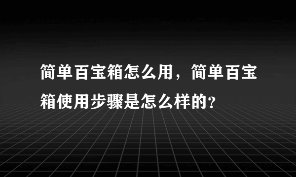 简单百宝箱怎么用，简单百宝箱使用步骤是怎么样的？