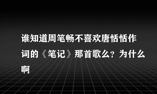 谁知道周笔畅不喜欢唐恬恬作词的《笔记》那首歌么？为什么啊