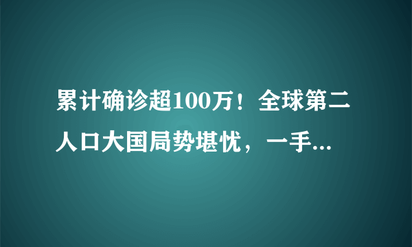 累计确诊超100万！全球第二人口大国局势堪忧，一手好牌打得稀烂