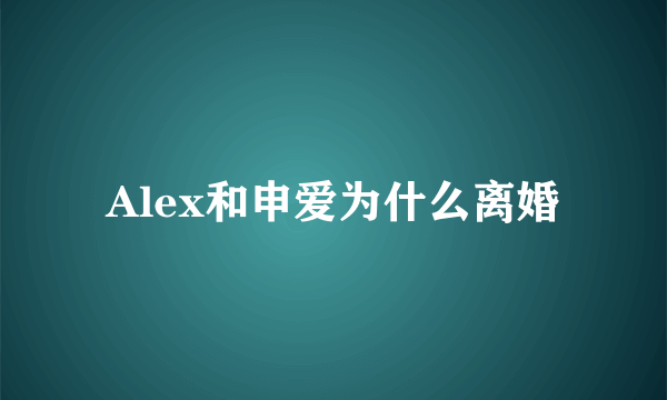 Alex和申爱为什么离婚