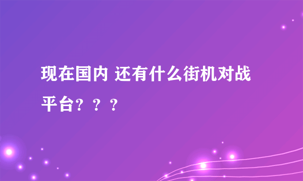 现在国内 还有什么街机对战平台？？？