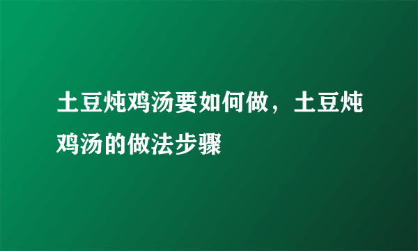 土豆炖鸡汤要如何做，土豆炖鸡汤的做法步骤