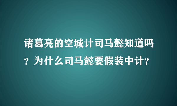 诸葛亮的空城计司马懿知道吗？为什么司马懿要假装中计？