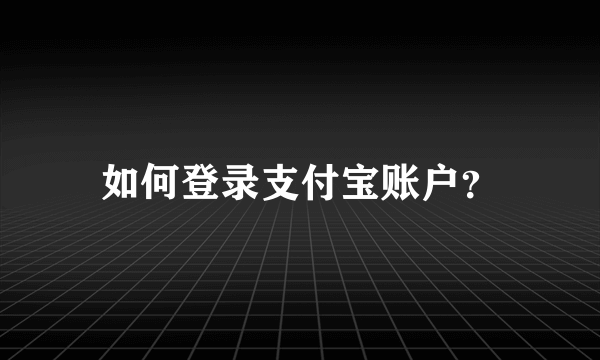 如何登录支付宝账户？