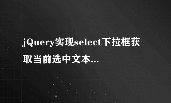 jQuery实现select下拉框获取当前选中文本、值、索引？