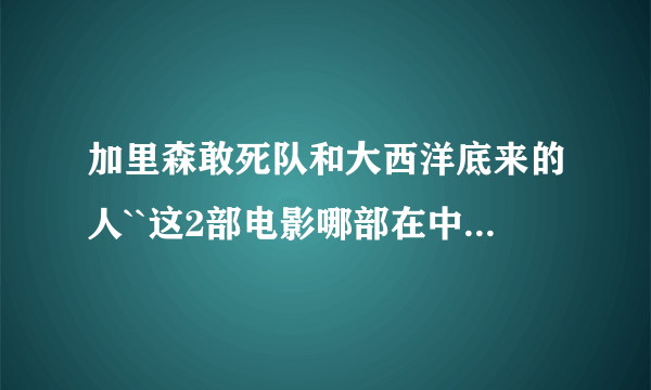 加里森敢死队和大西洋底来的人``这2部电影哪部在中国先上映 分别是几几年！