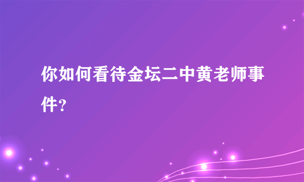 你如何看待金坛二中黄老师事件？