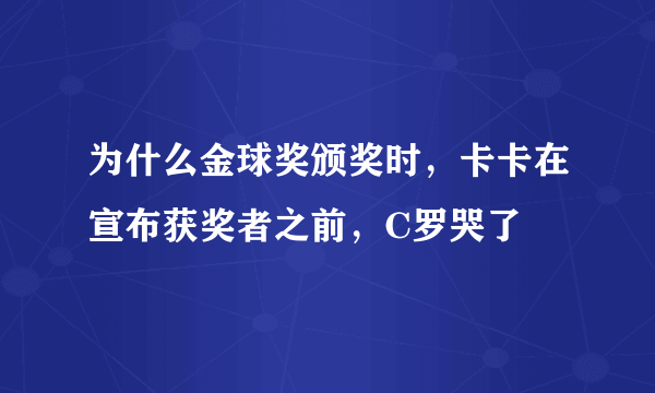 为什么金球奖颁奖时，卡卡在宣布获奖者之前，C罗哭了