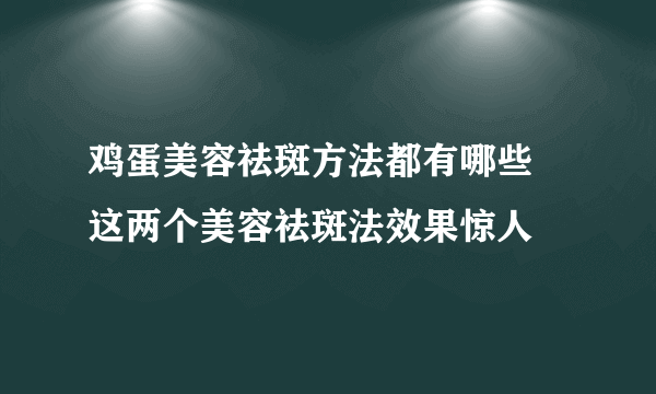 鸡蛋美容祛斑方法都有哪些 这两个美容祛斑法效果惊人