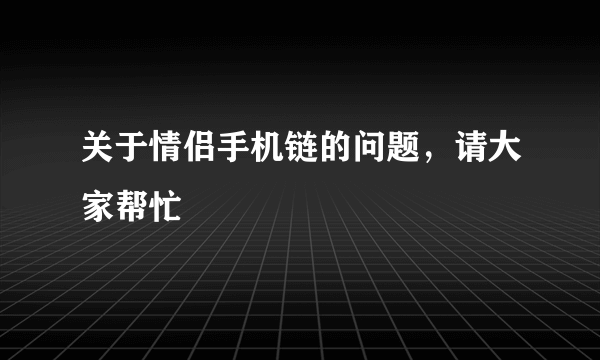 关于情侣手机链的问题，请大家帮忙