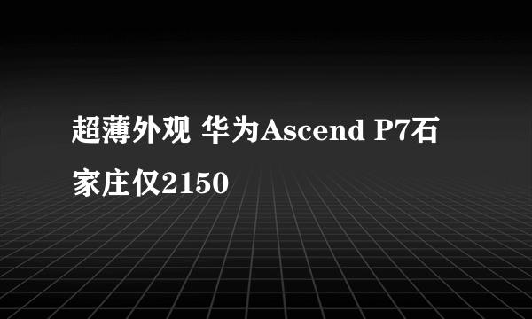 超薄外观 华为Ascend P7石家庄仅2150